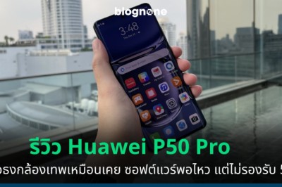 รีวิว Huawei P50 Pro เรือธงกล้องเทพเหมือนเคย ซอฟต์แวร์พอไหว แต่ไม่รองรับ 5G