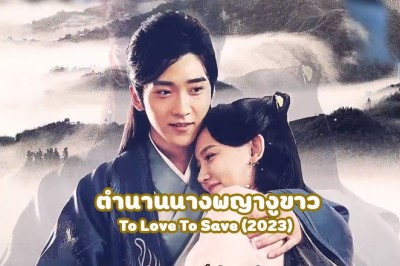 ซีรี่ย์จีน ตำนานนางพญางูขาว To Love To Save (2023) ซับไทย EP.1-32 จบ