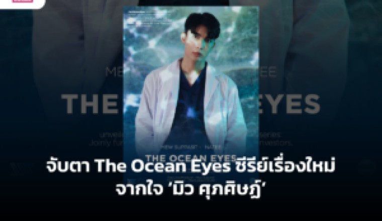 จับตา The Ocean Eyes ซีรีย์เรื่องใหม่จากใจ ‘มิว ศุภศิษฏ์’