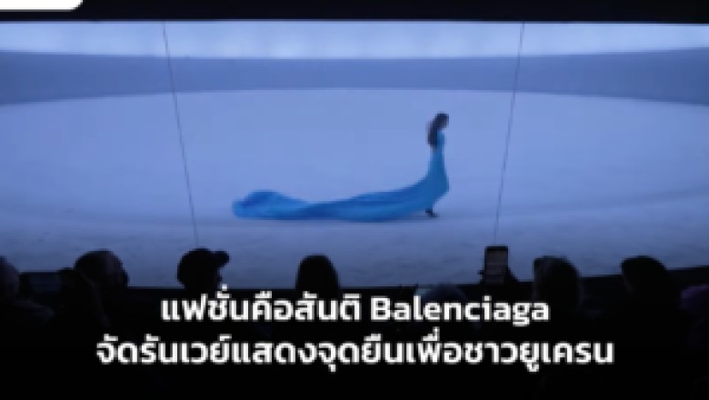 แฟชั่นคือสันติ Balenciaga จัดรันเวย์แสดงจุดยืนเพื่อชาวยูเครน
