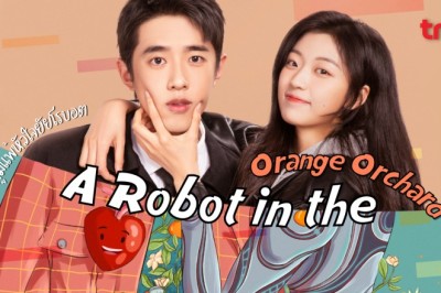 ซีรี่ย์จีน ภูมิแพ้หัวใจยัยโรบอต A Robot in the Orange Orchard พากย์ไทย EP.1-30 จบ