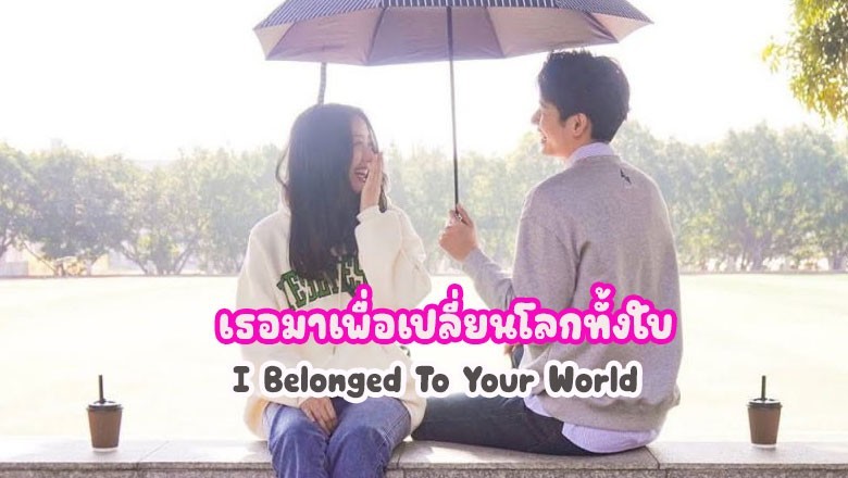 ซีรี่ย์จีน เธอมาเพื่อเปลี่ยนโลกทั้งใบ I Belonged To Your World ซับไทย EP.1-20 จบ