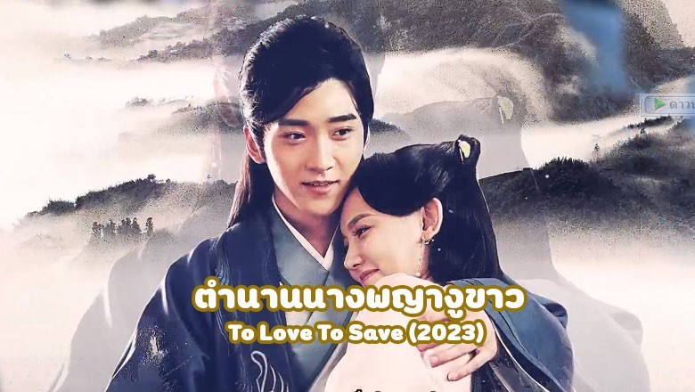 ซีรี่ย์จีน ตำนานนางพญางูขาว To Love To Save (2023) ซับไทย EP.1-32 จบ
