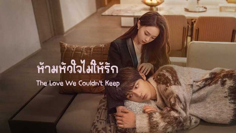 ซีรี่ย์จีน ห้ามหัวใจไม่ให้รัก The Love We Couldn’t Keep (2024) ซับไทย EP.1-24 จบ